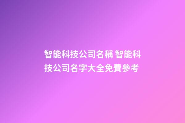 智能科技公司名稱 智能科技公司名字大全免費參考-第1張-公司起名-玄機派